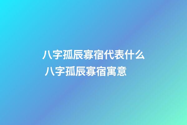 八字孤辰寡宿代表什么 八字孤辰寡宿寓意